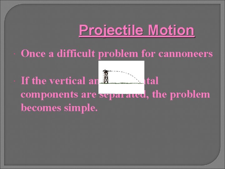 Projectile Motion Once a difficult problem for cannoneers If the vertical and horizontal components
