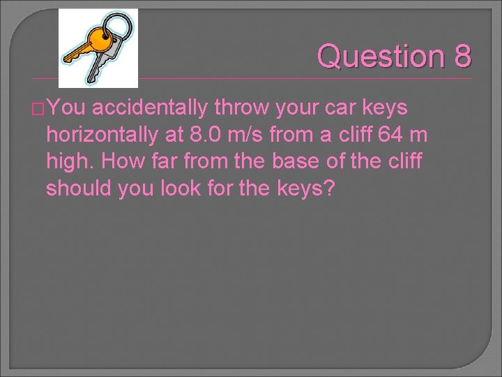 Question 8 �You accidentally throw your car keys horizontally at 8. 0 m/s from