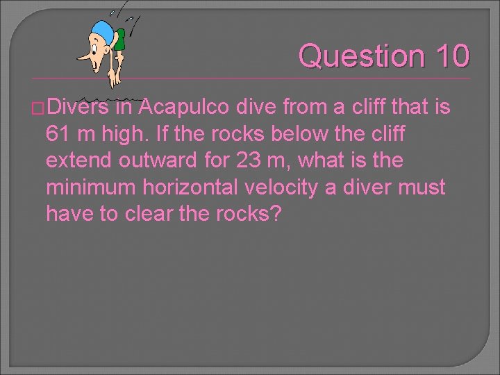 Question 10 �Divers in Acapulco dive from a cliff that is 61 m high.