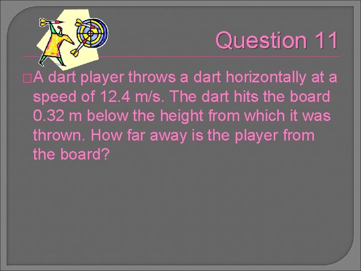 Question 11 �A dart player throws a dart horizontally at a speed of 12.