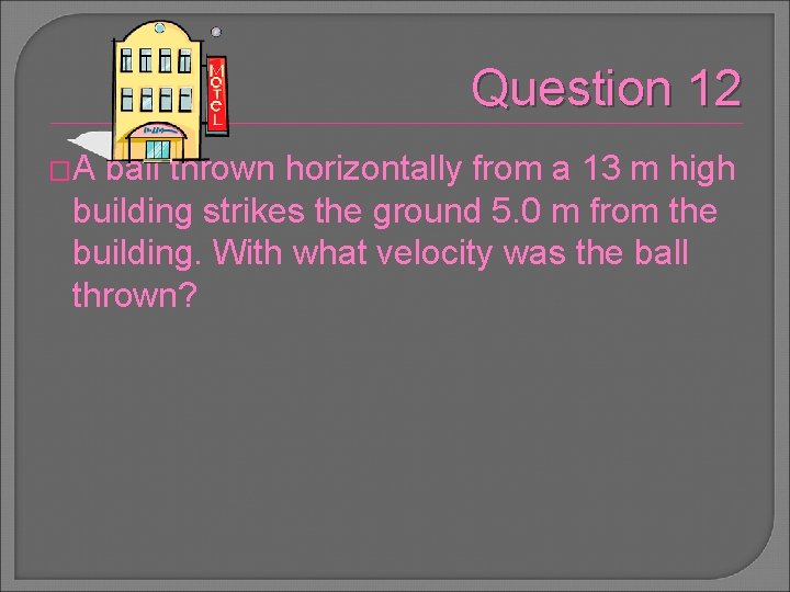 Question 12 �A ball thrown horizontally from a 13 m high building strikes the