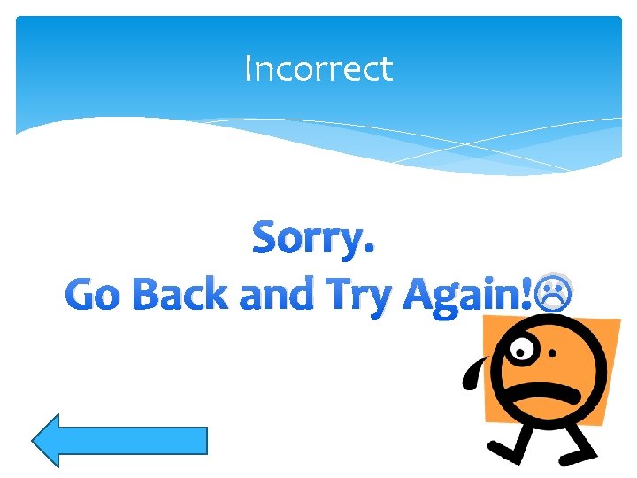 Incorrect Sorry. Go Back and Try Again! 