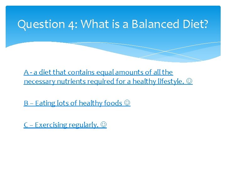 Question 4: What is a Balanced Diet? A - a diet that contains equal