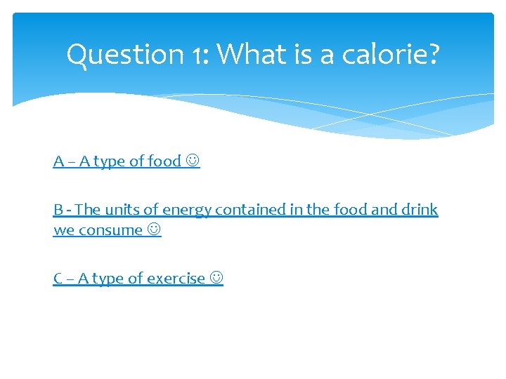 Question 1: What is a calorie? A – A type of food B -