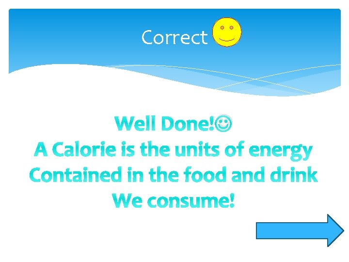 Correct Well Done! A Calorie is the units of energy Contained in the food