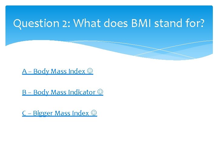 Question 2: What does BMI stand for? A – Body Mass Index B –