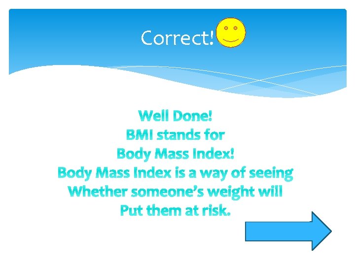 Correct! Well Done! BMI stands for Body Mass Index! Body Mass Index is a