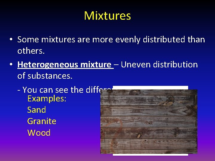 Mixtures • Some mixtures are more evenly distributed than others. • Heterogeneous mixture –