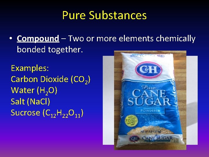 Pure Substances • Compound – Two or more elements chemically bonded together. Examples: Carbon