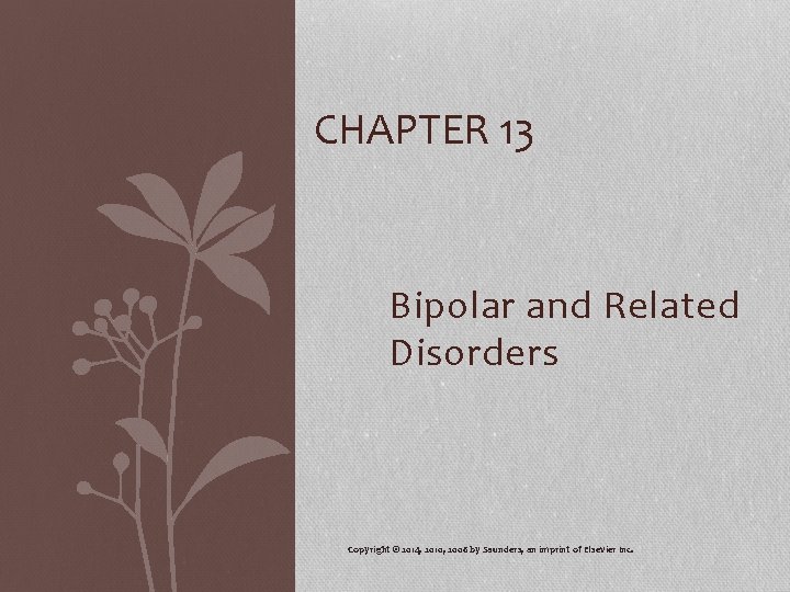 CHAPTER 13 Bipolar and Related Disorders Copyright © 2014, 2010, 2006 by Saunders, an