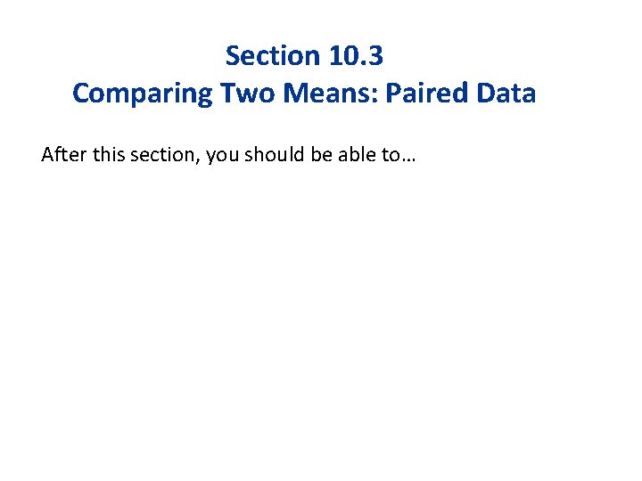 Section 10. 3 Comparing Two Means: Paired Data After this section, you should be