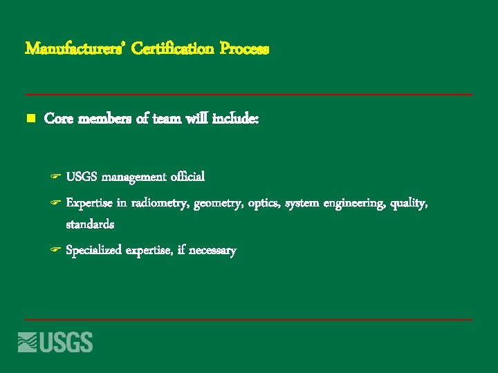 Manufacturers’ Certification Process n Core members of team will include: USGS management official F