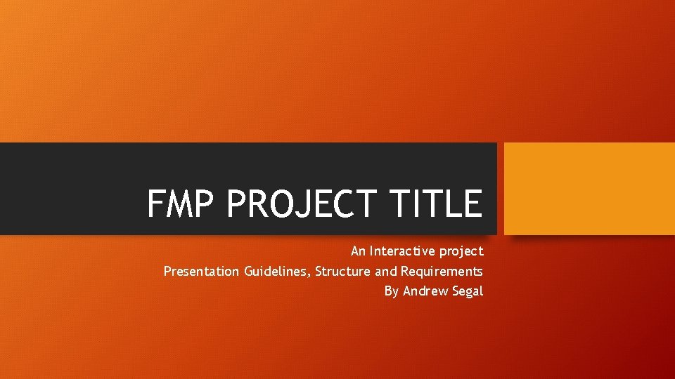 FMP PROJECT TITLE An Interactive project Presentation Guidelines, Structure and Requirements By Andrew Segal