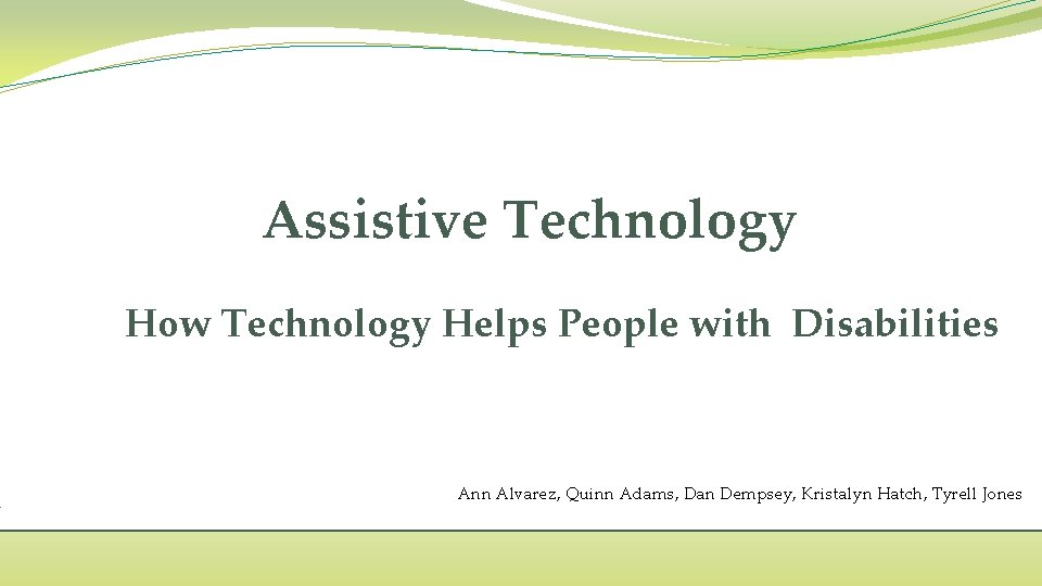 Assistive Technology How Technology Helps People with Disabilities Ann Alvarez, Quinn Adams, Dan Dempsey,
