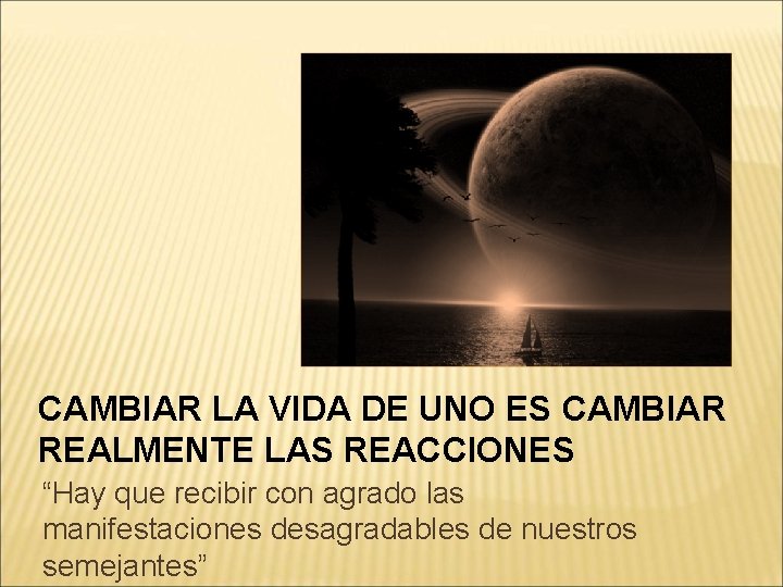 CAMBIAR LA VIDA DE UNO ES CAMBIAR REALMENTE LAS REACCIONES “Hay que recibir con