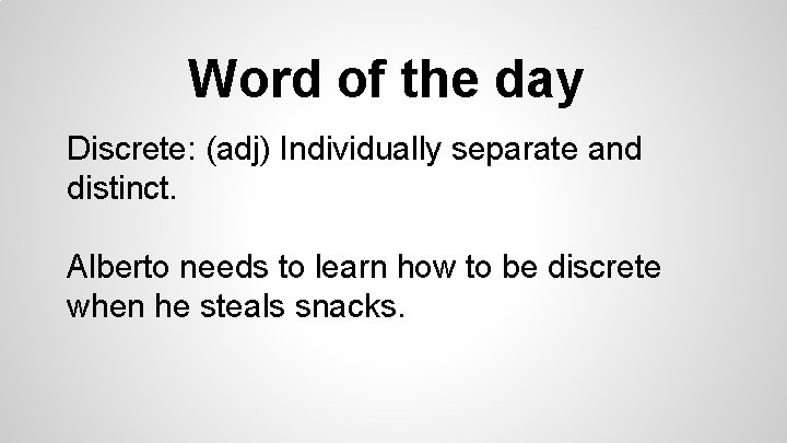 Word of the day Discrete: (adj) Individually separate and distinct. Alberto needs to learn