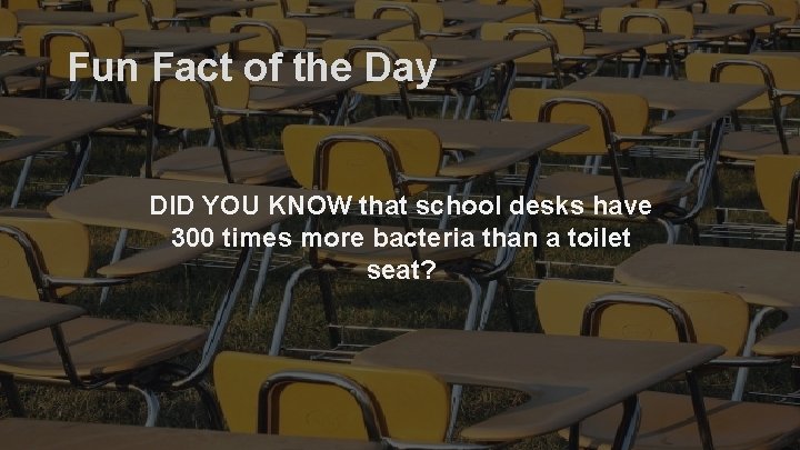 Fun Fact of the Day DID YOU KNOW that school desks have 300 times