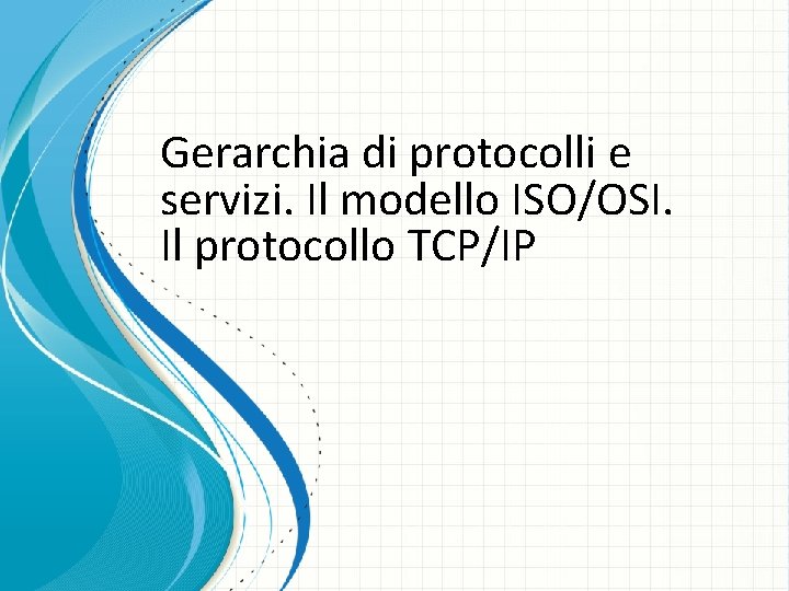 Gerarchia di protocolli e servizi. Il modello ISO/OSI. Il protocollo TCP/IP 