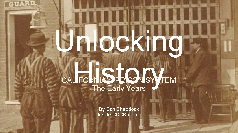 Unlocking History CALIFORNIA’S PRISON SYSTEM The Early Years By Don Chaddock Inside CDCR editor