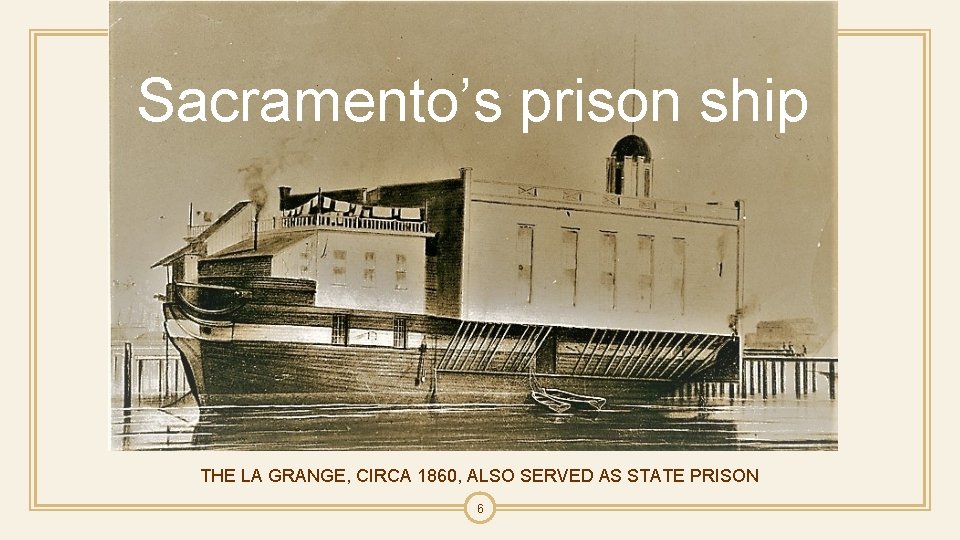 Sacramento’s prison ship THE LA GRANGE, CIRCA 1860, ALSO SERVED AS STATE PRISON 6