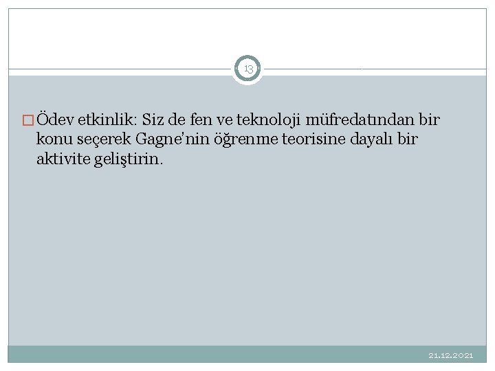 13 � Ödev etkinlik: Siz de fen ve teknoloji müfredatından bir konu seçerek Gagne’nin