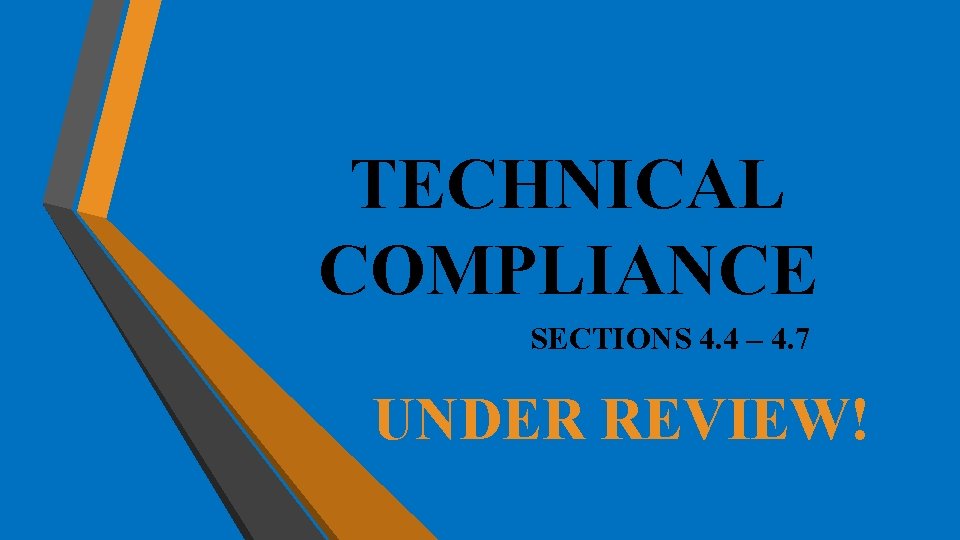TECHNICAL COMPLIANCE SECTIONS 4. 4 – 4. 7 UNDER REVIEW! TECHNICAL COMPLIANCE SECTIONS 4. 4 – 4. 7 UNDER REVIEW!