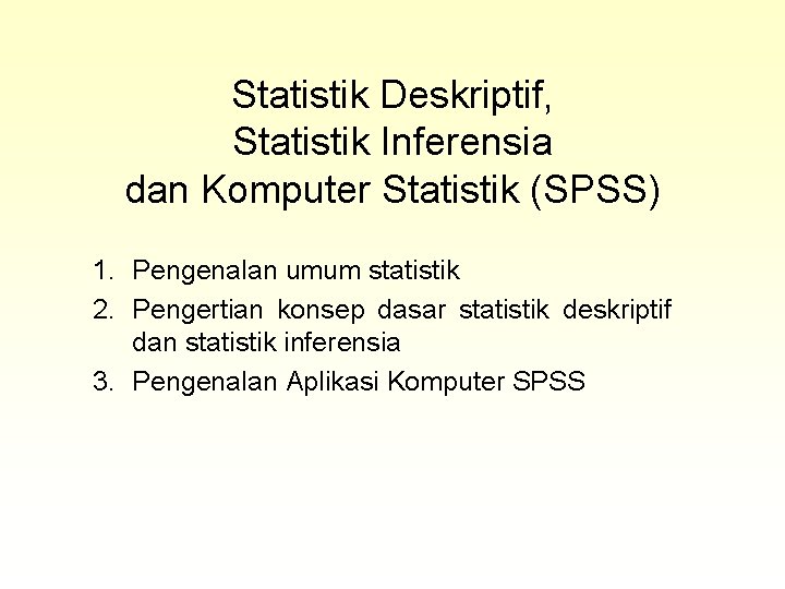 Statistik Deskriptif, Statistik Inferensia dan Komputer Statistik (SPSS) 1. Pengenalan umum statistik 2. Pengertian