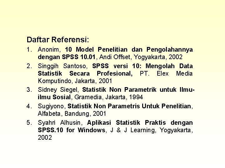 Daftar Referensi: 1. Anonim, 10 Model Penelitian dan Pengolahannya dengan SPSS 10. 01, Andi