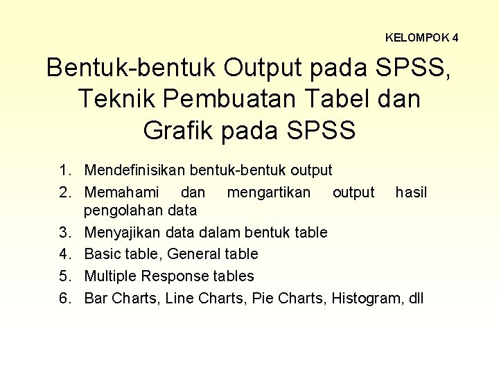 KELOMPOK 4 Bentuk-bentuk Output pada SPSS, Teknik Pembuatan Tabel dan Grafik pada SPSS 1.