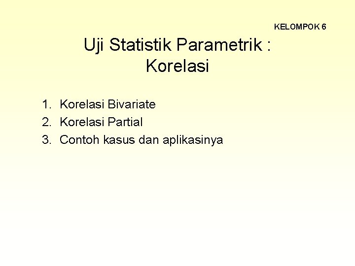 KELOMPOK 6 Uji Statistik Parametrik : Korelasi 1. Korelasi Bivariate 2. Korelasi Partial 3.