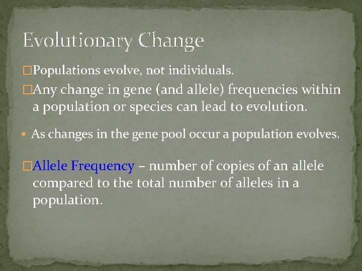 Evolutionary Change �Populations evolve, not individuals. �Any change in gene (and allele) frequencies within Evolutionary Change �Populations evolve, not individuals. �Any change in gene (and allele) frequencies within