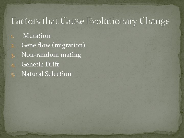 Factors that Cause Evolutionary Change 1. 2. 3. 4. 5. Mutation Gene flow (migration) Factors that Cause Evolutionary Change 1. 2. 3. 4. 5. Mutation Gene flow (migration)