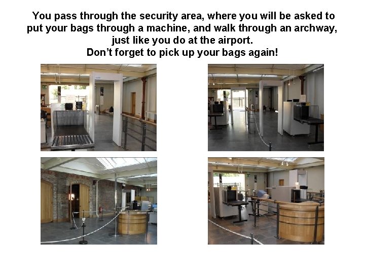 You pass through the security area, where you will be asked to put your