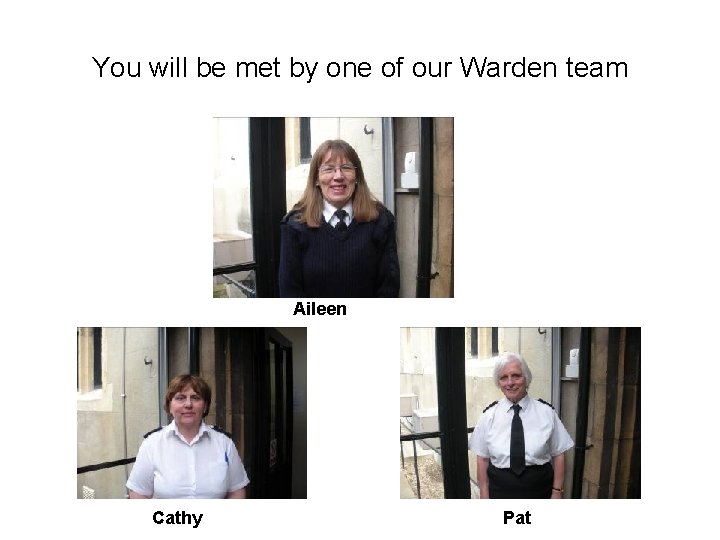 You will be met by one of our Warden team Aileen Cathy Pat 