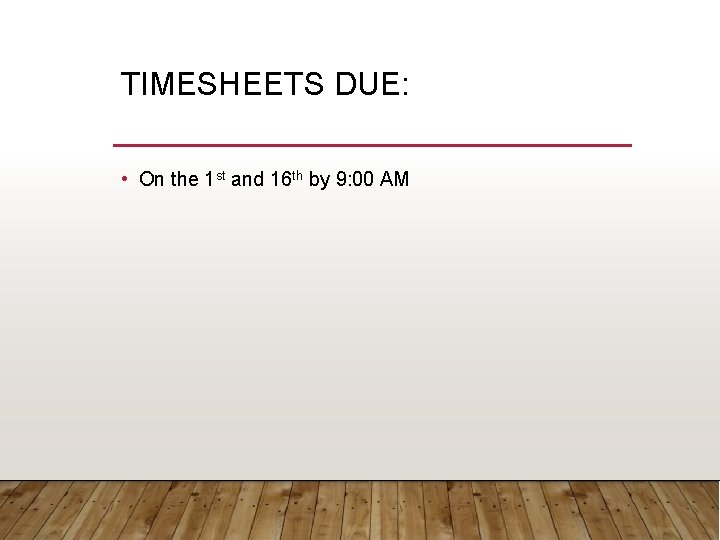 TIMESHEETS DUE: • On the 1 st and 16 th by 9: 00 AM