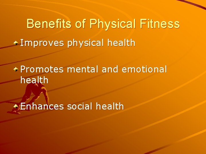 Benefits of Physical Fitness Improves physical health Promotes mental and emotional health Enhances social