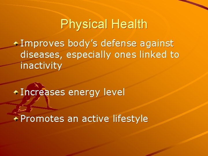 Physical Health Improves body’s defense against diseases, especially ones linked to inactivity Increases energy