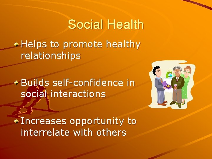 Social Health Helps to promote healthy relationships Builds self-confidence in social interactions Increases opportunity