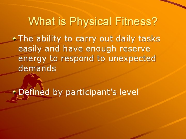 What is Physical Fitness? The ability to carry out daily tasks easily and have
