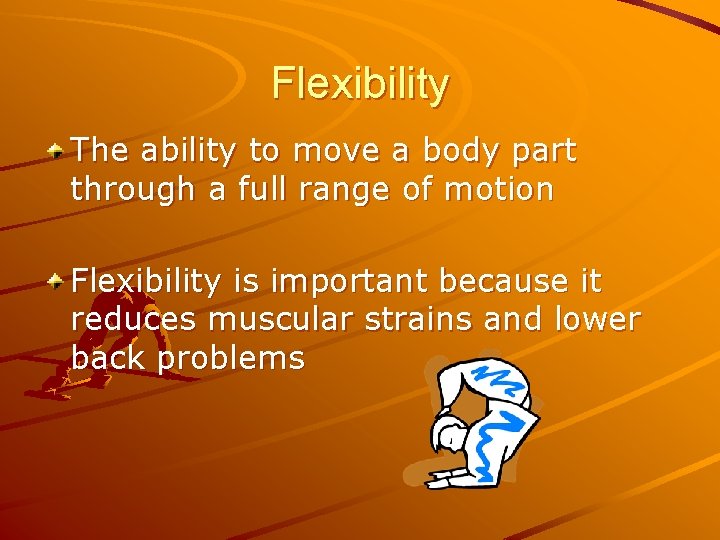 Flexibility The ability to move a body part through a full range of motion