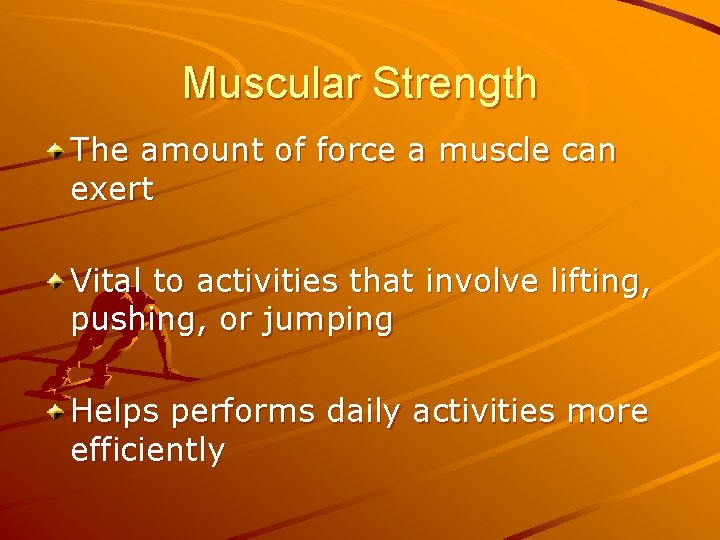 Muscular Strength The amount of force a muscle can exert Vital to activities that