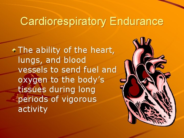 Cardiorespiratory Endurance The ability of the heart, lungs, and blood vessels to send fuel