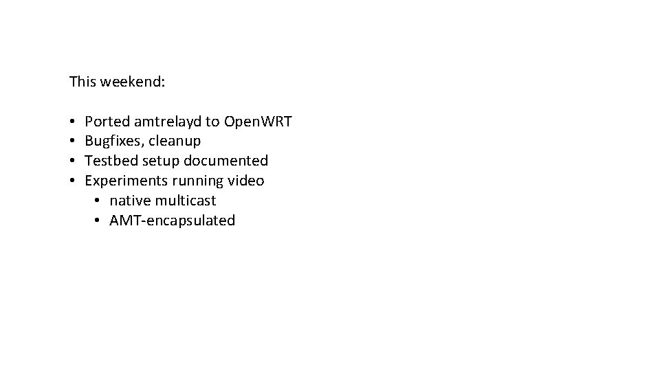 This weekend: • • Ported amtrelayd to Open. WRT Bugfixes, cleanup Testbed setup documented