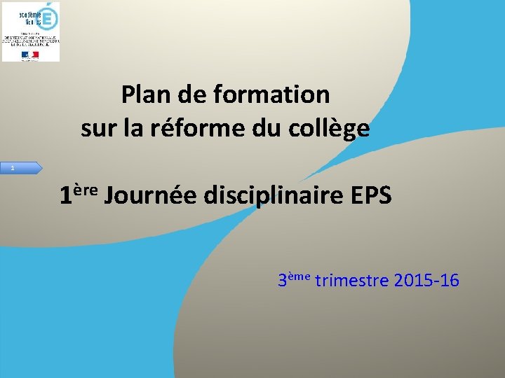 Plan de formation sur la réforme du collège 1 1ère Journée disciplinaire EPS 3ème