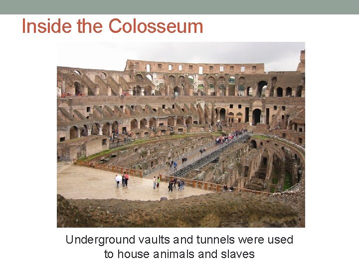 Inside the Colosseum Underground vaults and tunnels were used to house animals and slaves