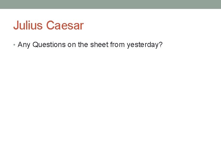 Julius Caesar • Any Questions on the sheet from yesterday? 