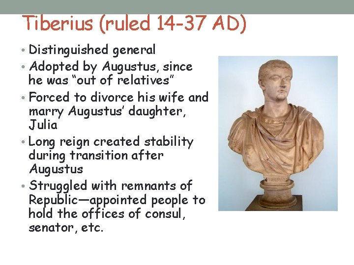 Tiberius (ruled 14 -37 AD) • Distinguished general • Adopted by Augustus, since he