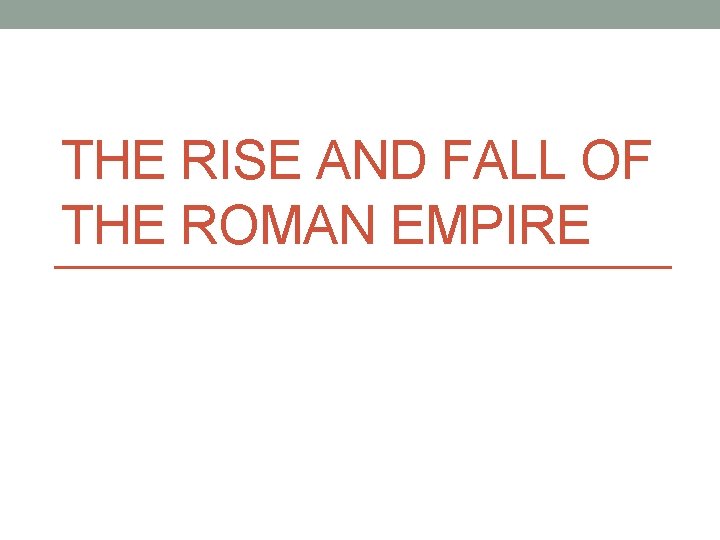 THE RISE AND FALL OF THE ROMAN EMPIRE 