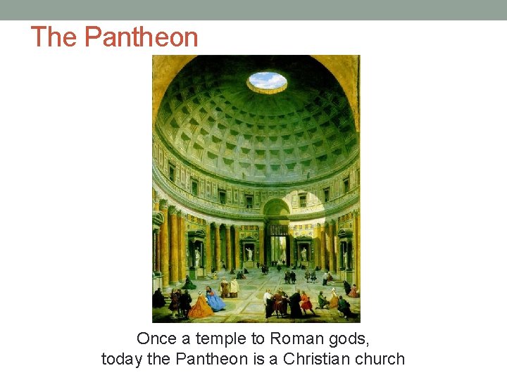 The Pantheon Once a temple to Roman gods, today the Pantheon is a Christian