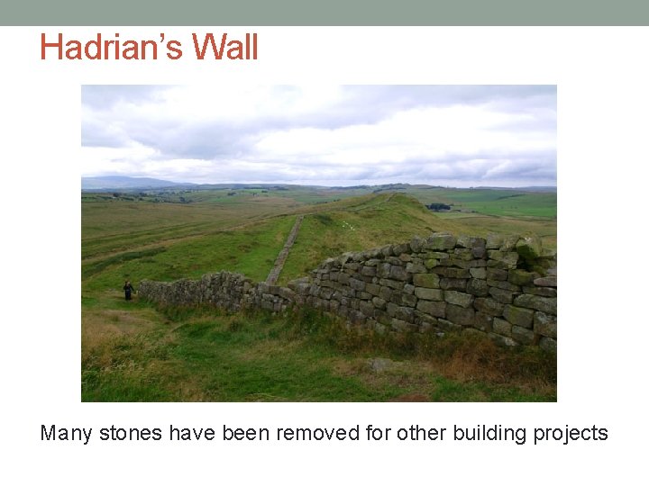 Hadrian’s Wall Many stones have been removed for other building projects 